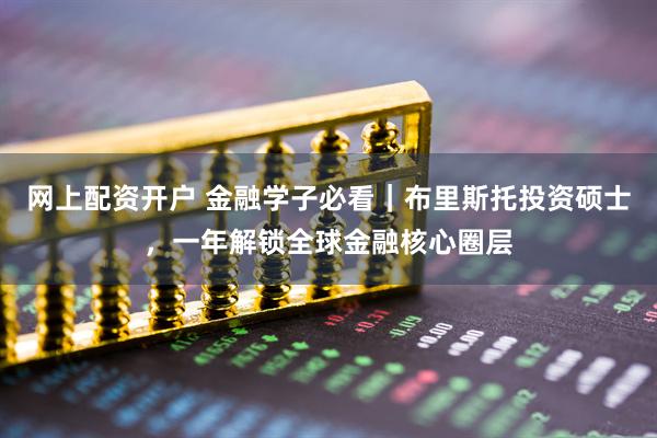 网上配资开户 金融学子必看｜布里斯托投资硕士，一年解锁全球金融核心圈层