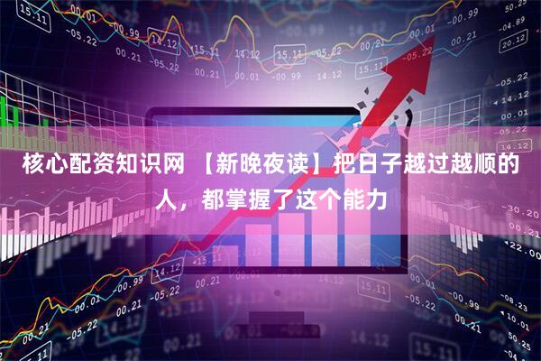 核心配资知识网 【新晚夜读】把日子越过越顺的人，都掌握了这个能力