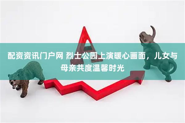 配资资讯门户网 烈士公园上演暖心画面，儿女与母亲共度温馨时光